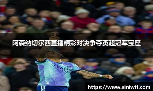 阿森纳切尔西直播精彩对决争夺英超冠军宝座