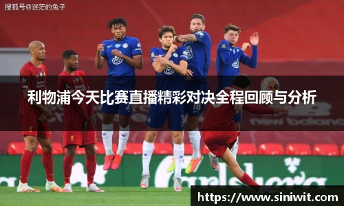 利物浦今天比赛直播精彩对决全程回顾与分析