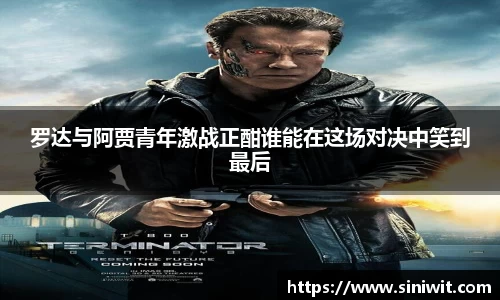 罗达与阿贾青年激战正酣谁能在这场对决中笑到最后