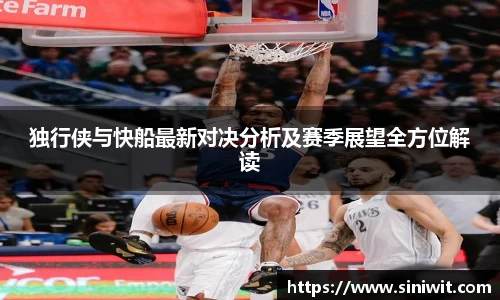 独行侠与快船最新对决分析及赛季展望全方位解读